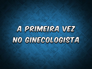 13 - A primeira vez no ginecologista.mp4