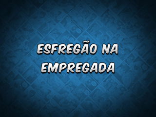 14 - Esfregão na empregada.mp4